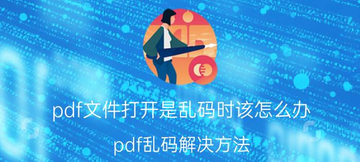 pdf文件打开是乱码时该怎么办 pdf乱码解决方法